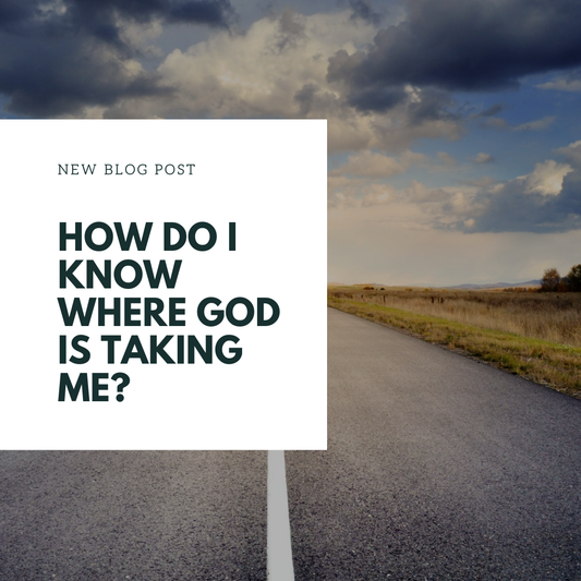 How Do I Know Where God Is Taking Me?